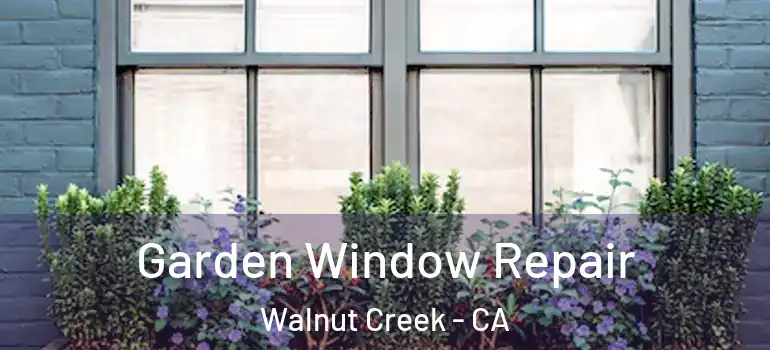  Garden Window Repair Walnut Creek - CA