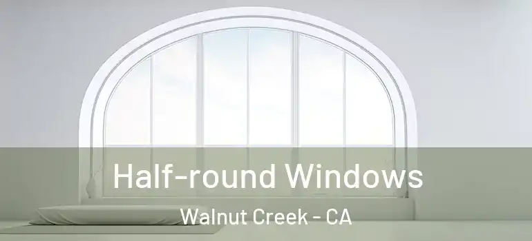  Half-round Windows Walnut Creek - CA